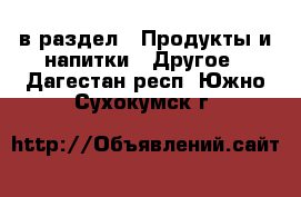  в раздел : Продукты и напитки » Другое . Дагестан респ.,Южно-Сухокумск г.